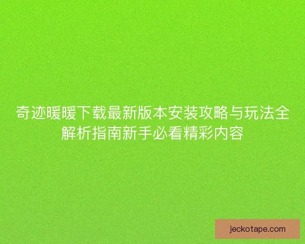 奇迹暖暖下载最新版本安装攻略与玩法全解析指南新手必看精彩内容