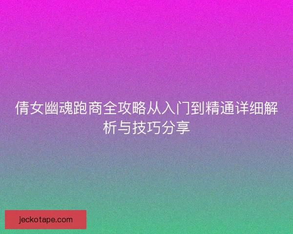 倩女幽魂跑商全攻略从入门到精通详细解析与技巧分享