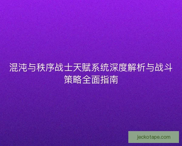 混沌与秩序战士天赋系统深度解析与战斗策略全面指南