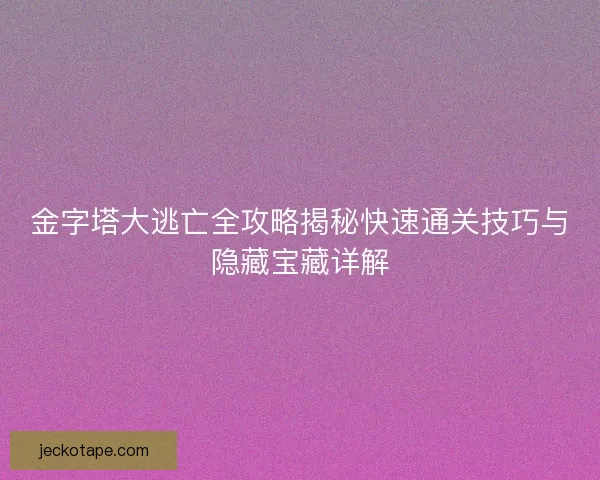 金字塔大逃亡全攻略揭秘快速通关技巧与隐藏宝藏详解