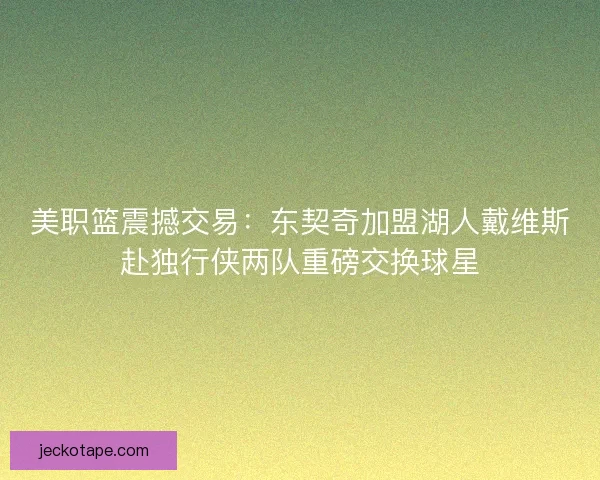 美职篮震撼交易：东契奇加盟湖人戴维斯赴独行侠两队重磅交换球星
