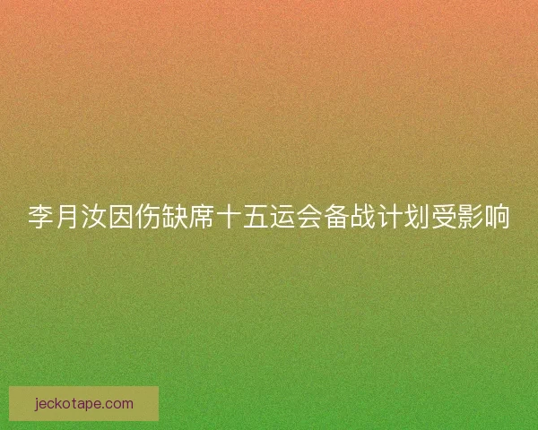 李月汝因伤缺席十五运会备战计划受影响
