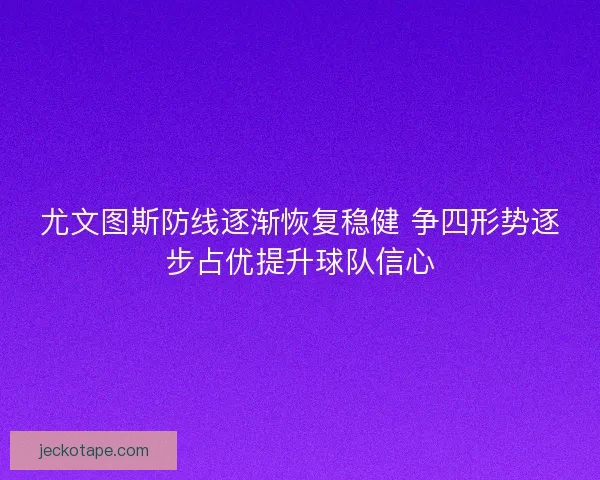 尤文图斯防线逐渐恢复稳健 争四形势逐步占优提升球队信心