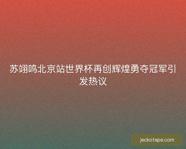 苏翊鸣北京站世界杯再创辉煌勇夺冠军引发热议