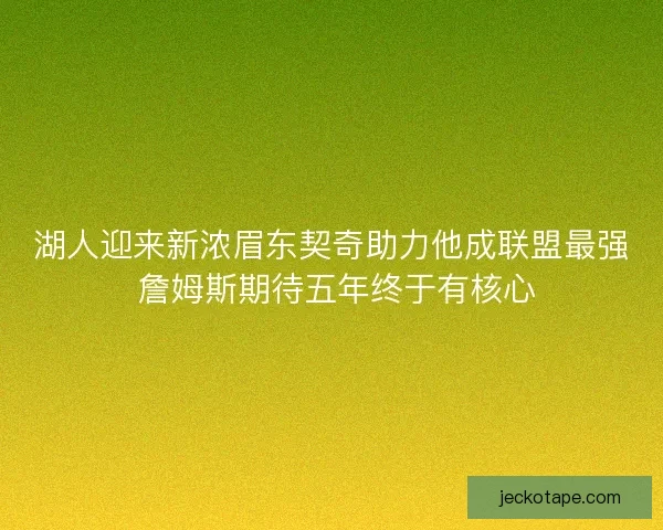 湖人迎来新浓眉东契奇助力他成联盟最强 詹姆斯期待五年终于有核心 湖人迎来新浓眉东契奇助力他成联盟最强 詹姆斯期待五年终于有核心