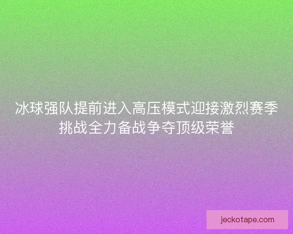冰球强队提前进入高压模式迎接激烈赛季挑战全力备战争夺顶级荣誉 冰球强队提前进入高压模式迎接激烈赛季挑战全力备战争夺顶级荣誉